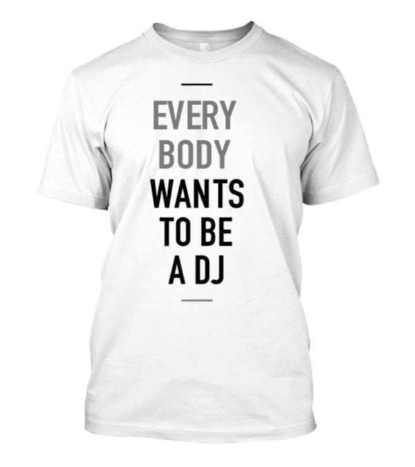 Everybody Wants To Be A DJ T-Shirt