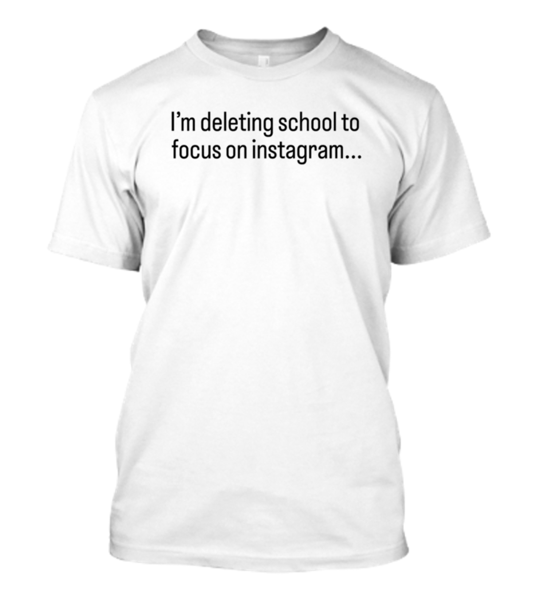 I'm Deleting School To Focus On Instagram T-Shirt