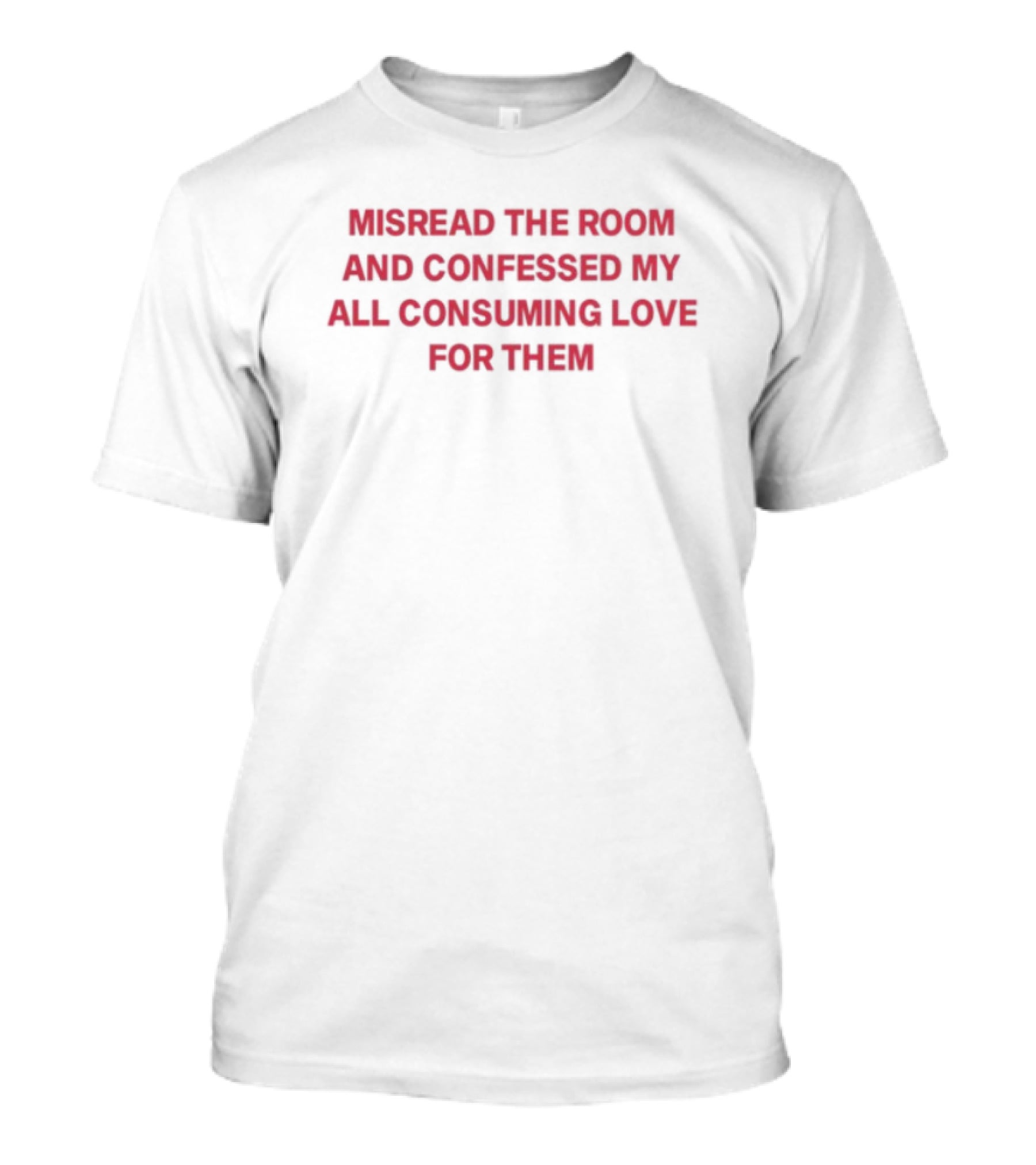 Misread The Room And Confessed My All Consuming Love For Them T-Shirt