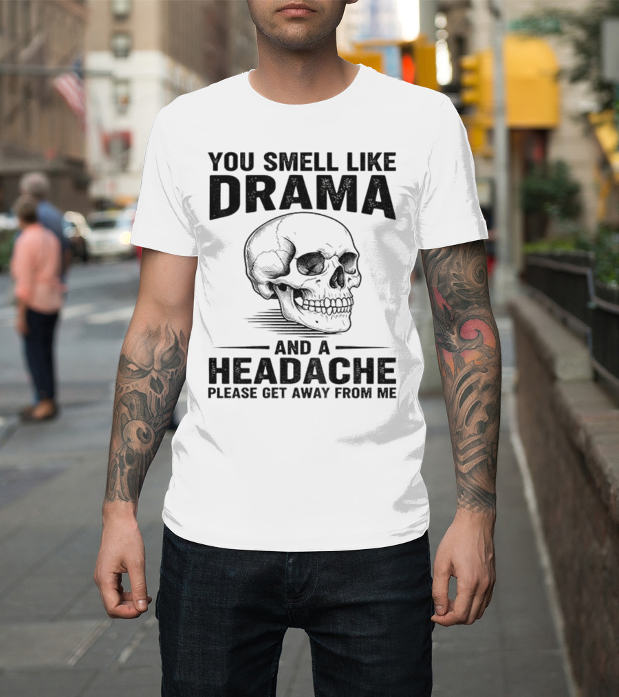You Smell Like Drama Skull And A Headache Please Get Away From Me T-Shirt