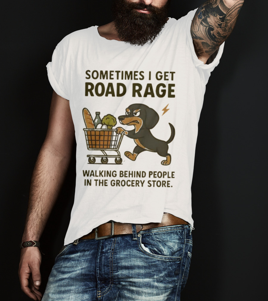 Sometimes I Get Road Rage Walking Behind People In The Grocery Store Dog T-Shirt