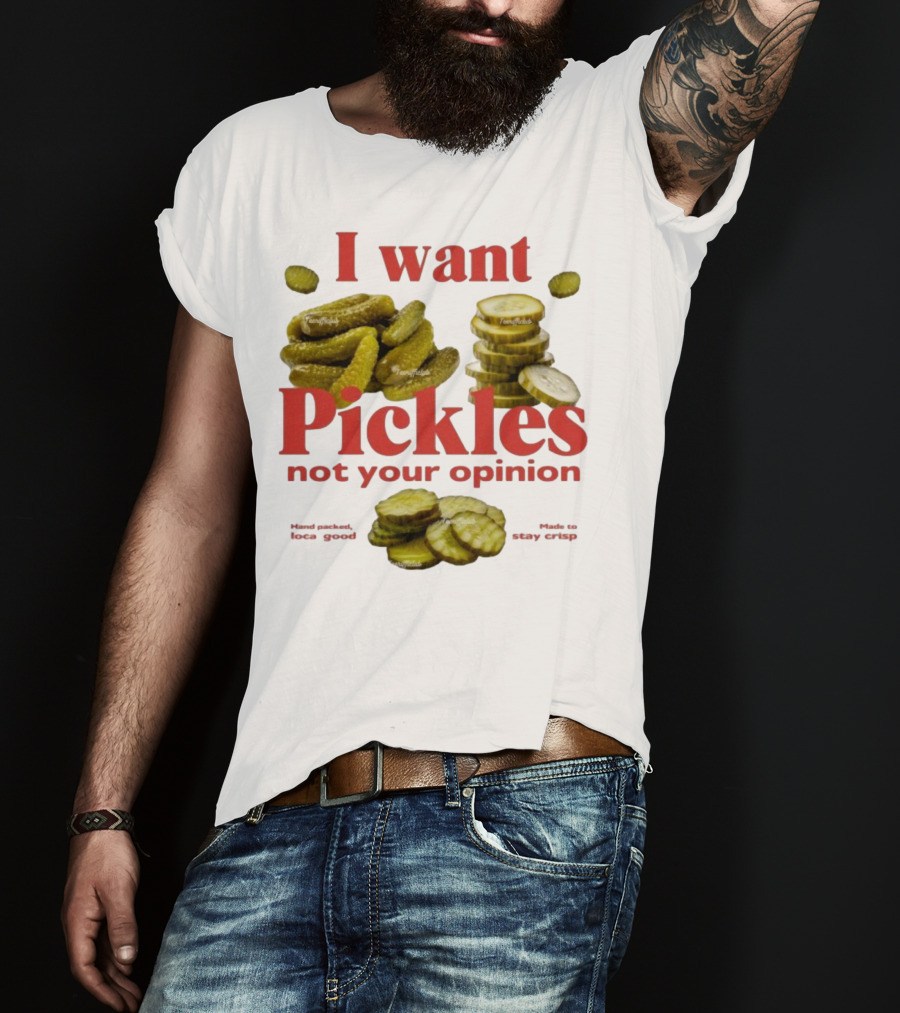 I Want Pickles Not Your Opinion Hand Packed Local Goods Made To Stay Crisp T-Shirt