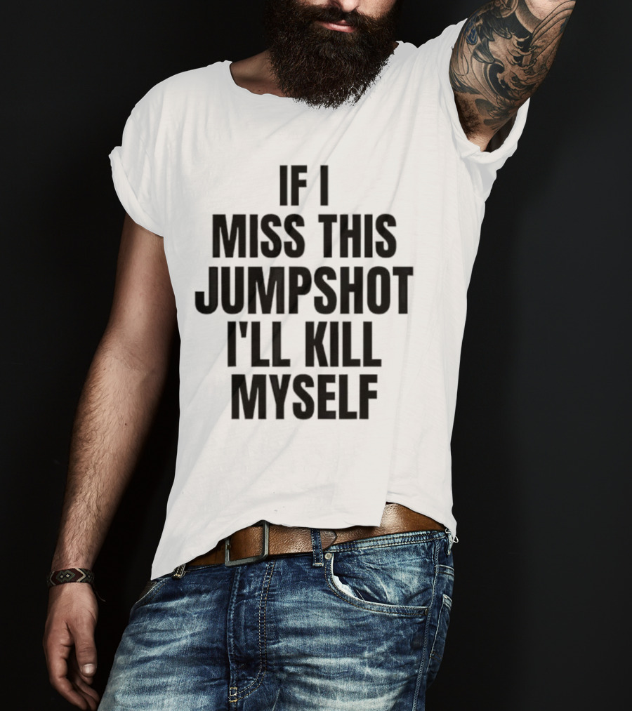 If I Miss This Jumpshot I’ll Kill Myself T-Shirt