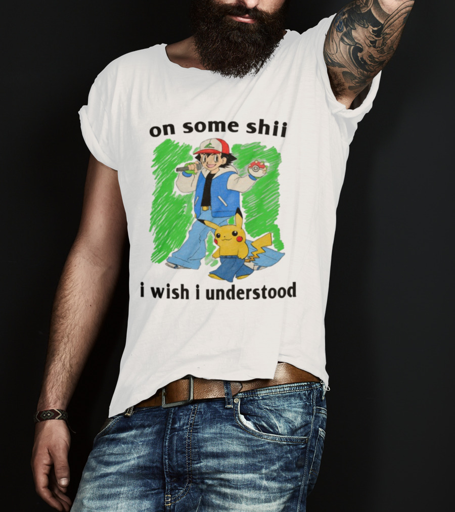On Some Shii I Wish I Understood Ash And Pikachu Mashup T-Shirt