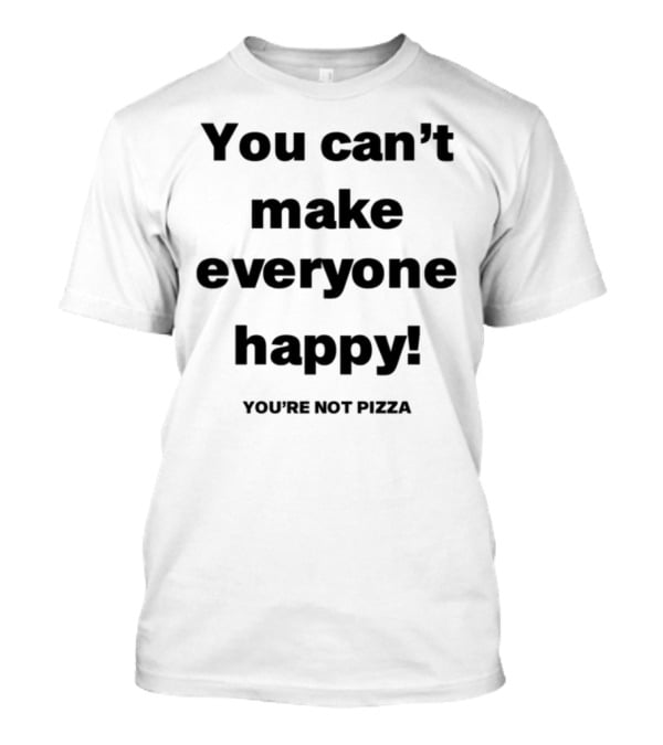 Jose Siri You Can't Make Everyone Happy You're Not Pizza T-Shirt