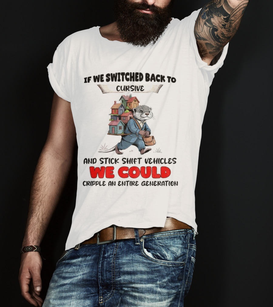 Otter If We Switched Back To Cursive And Stick Shift Vehicles We Could Cripple An Entire Generation T-Shirt