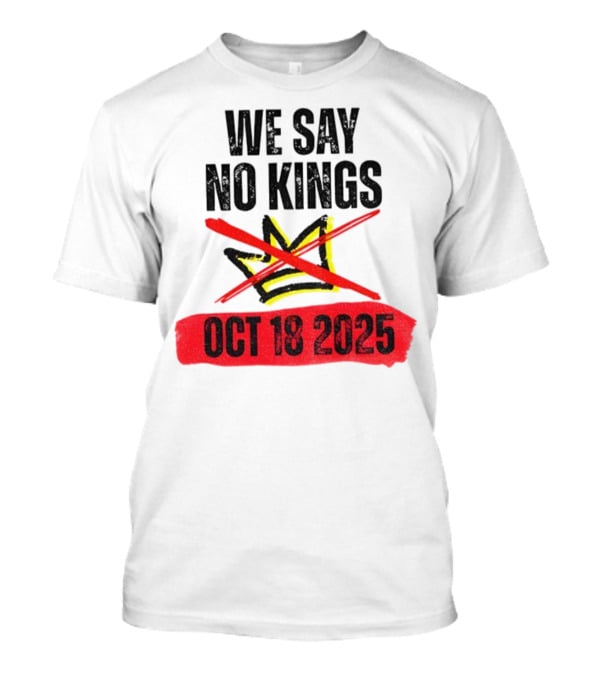 We Say No Kings Oct 18 2025 T-Shirt