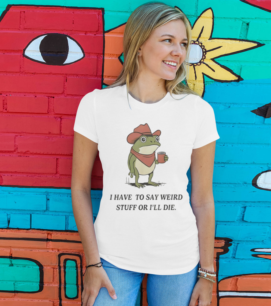 Frog Cowboy Meme I Have To Say Weird Stuff Or I'll Die Funny Quote T-Shirt