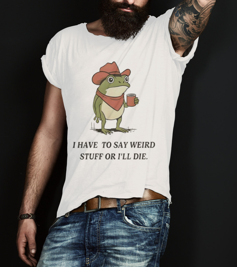 Frog Cowboy Meme I Have To Say Weird Stuff Or I'll Die Funny Quote T-Shirt