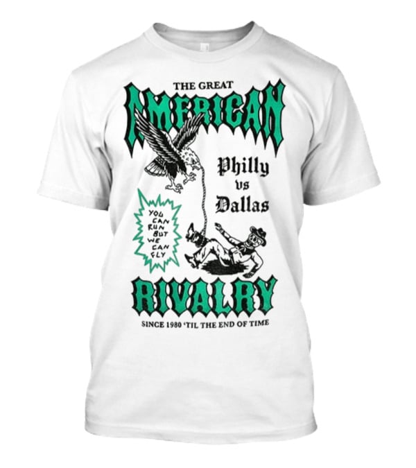 The Great American Rivalry Philly Vs Dallas You Can Run But You Cannot Hide Since 1960 'Til The End Of Time T-Shirt