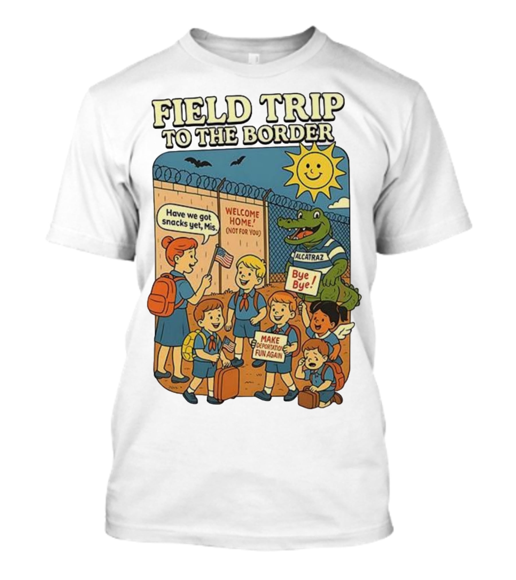 Field Trip To The Border Welcome Home Alcatraz Bye Bye Make Deportation Fun Again T-Shirt
