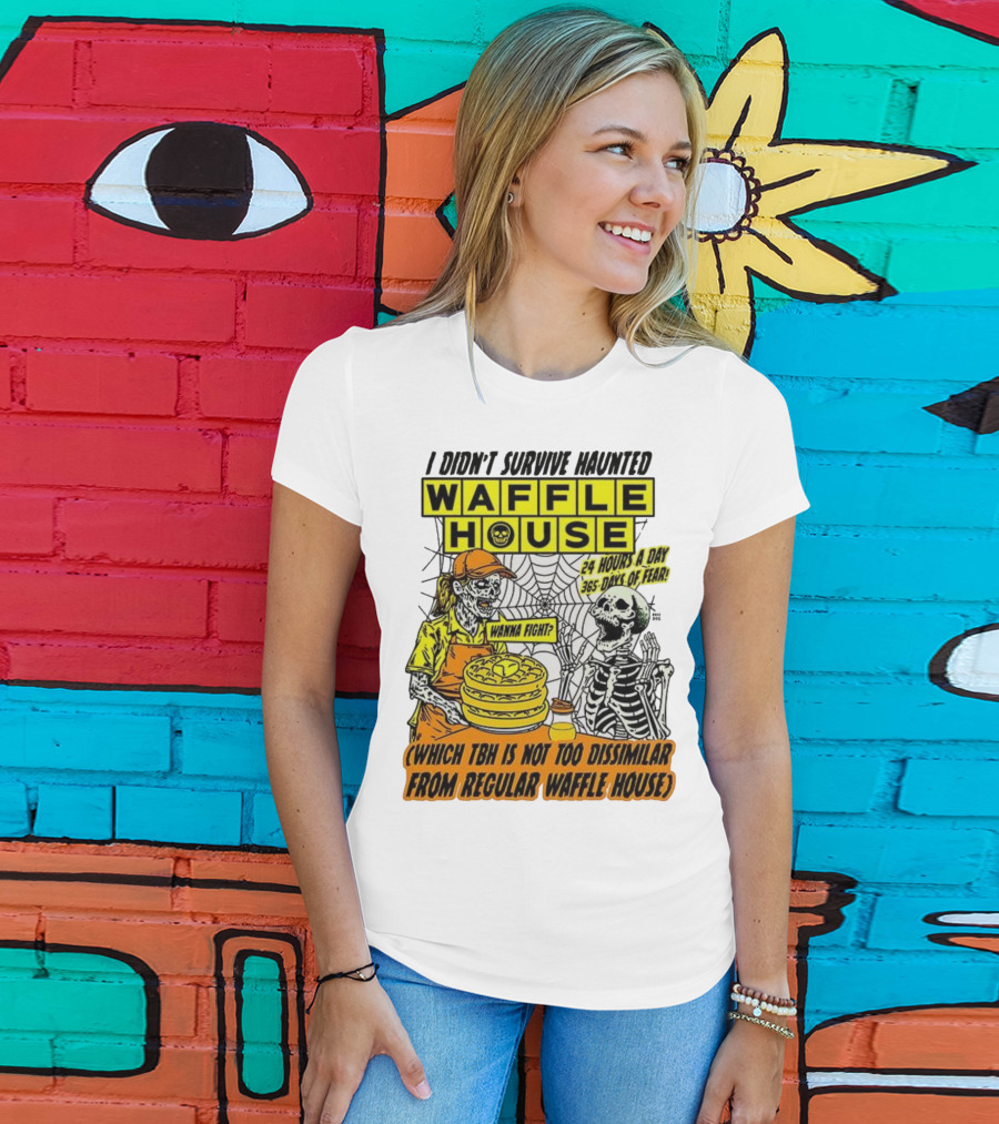 Waffle House I Didn’t Survive Haunted Wanna Fight 24 Hours 365 Days Of Fear T-Shirt