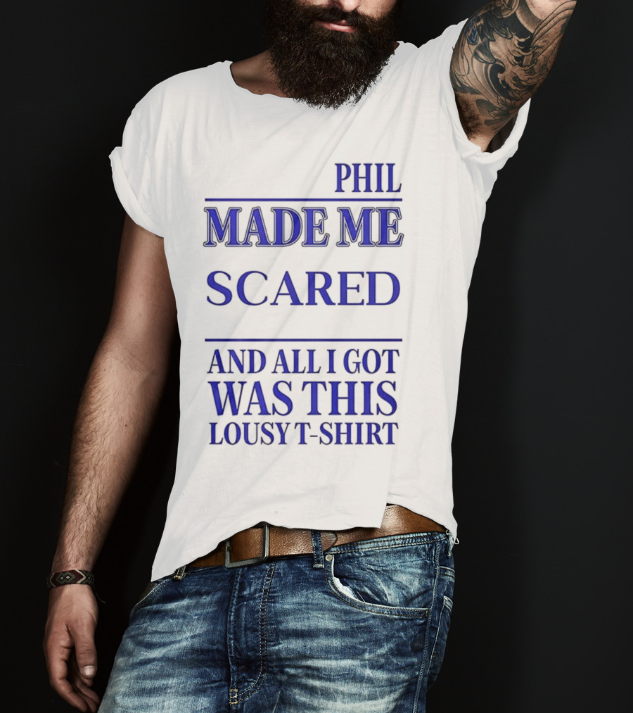 Phil Made ME Scared And All I Got Was This Lousy T-Shirt