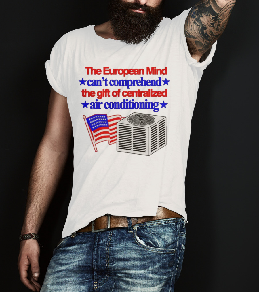 The European Mind Can't Comprehend The Gift Of Centralized Air Conditioning With American Stars And Stripes Flag T-Shirt