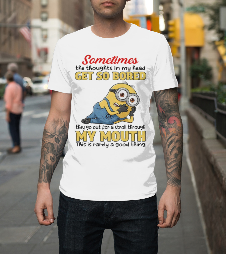 Sometimes The Thoughts In My Head Get So Bored They Go Out For A Stroll Through My Mouth Minion T-Shirt