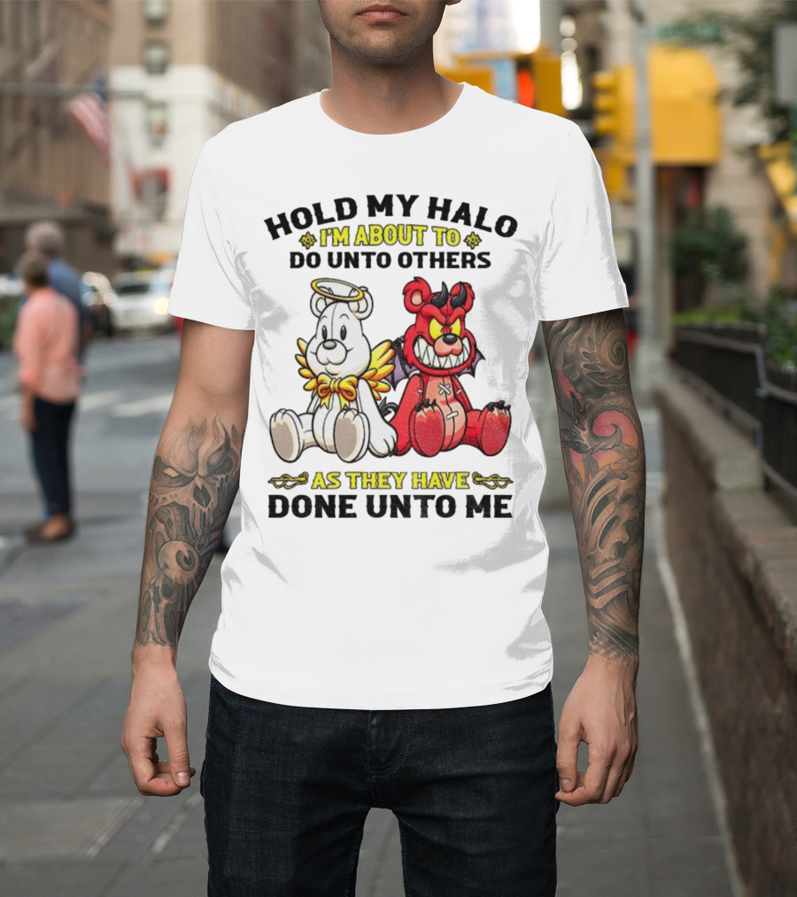 Angel And Devil Teddy Bears Hold My Halo I'm About To Do Unto Others As They Have Done Unto Me T-Shirt