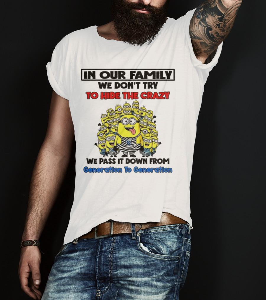 In Our Family We Don’t Try To Hide The Crazy Minions Generation To Generation T-Shirt