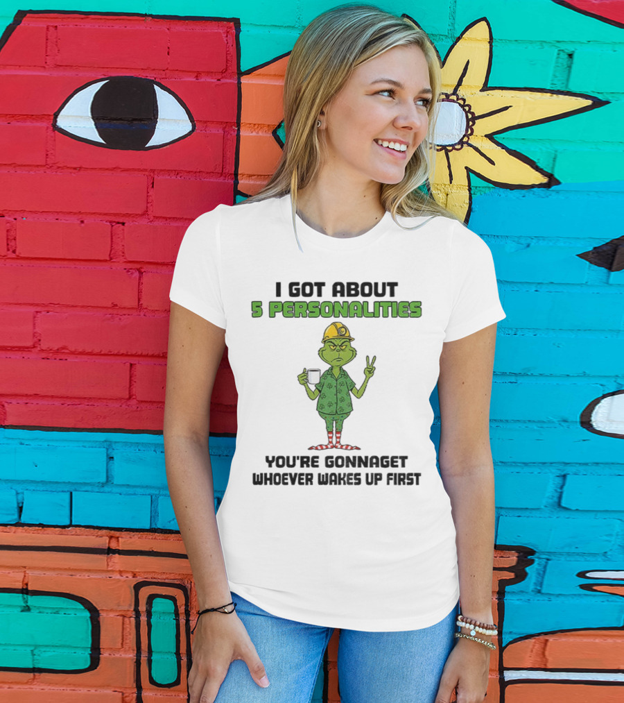 I Got About 5 Personalities Grinch You’re Gonna Get Whoever Wakes Up First Merry Christmas T-Shirt