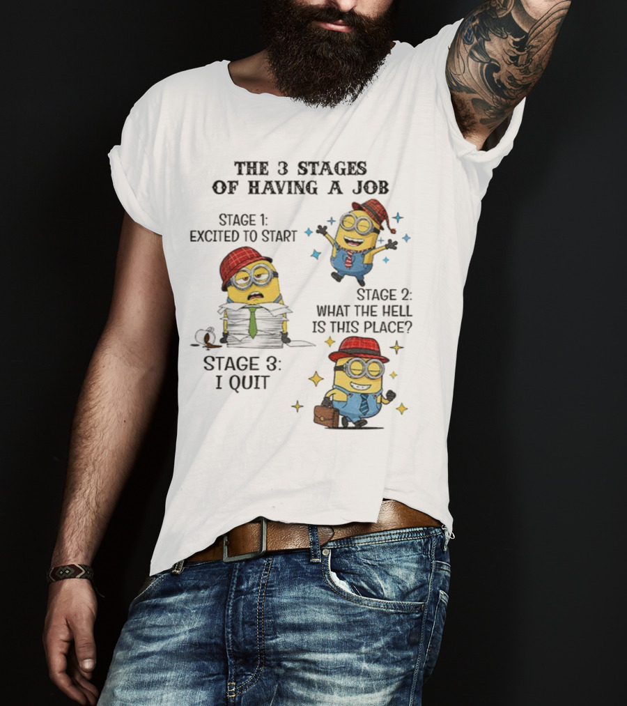 Minions The 3 Stages Of Having A Job Excited To Start What The Hell Is This Place I Quit T-Shirt