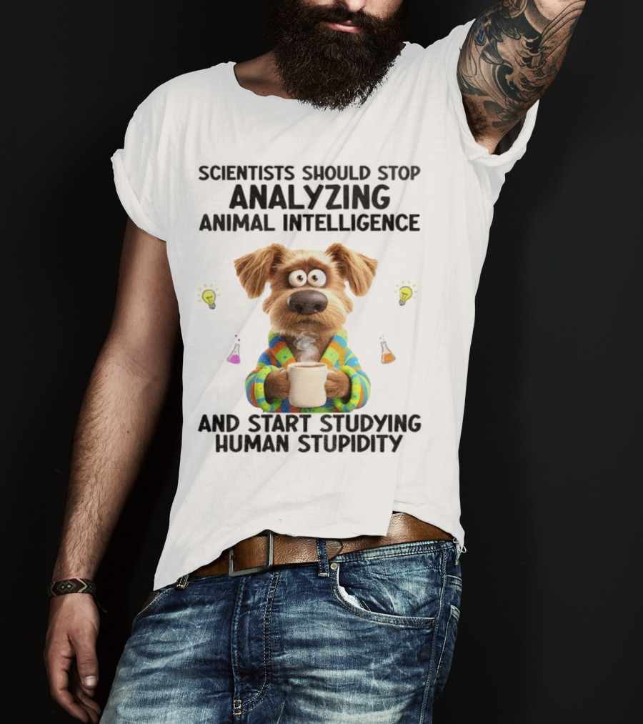 Dog Scientists Stop Analyzing Animal Intelligence Start Human Stupidity Study T-Shirt