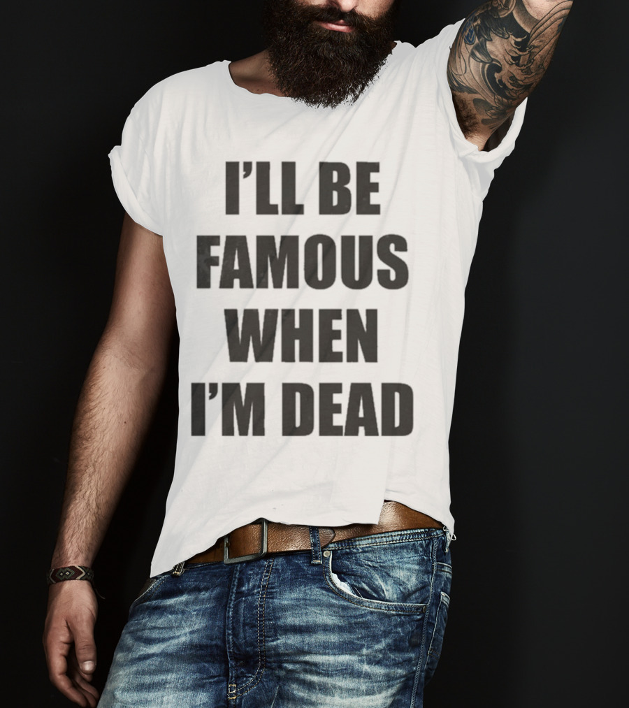 I'll Be Famous When I'm Dead Famous Stars And Straps T-Shirt