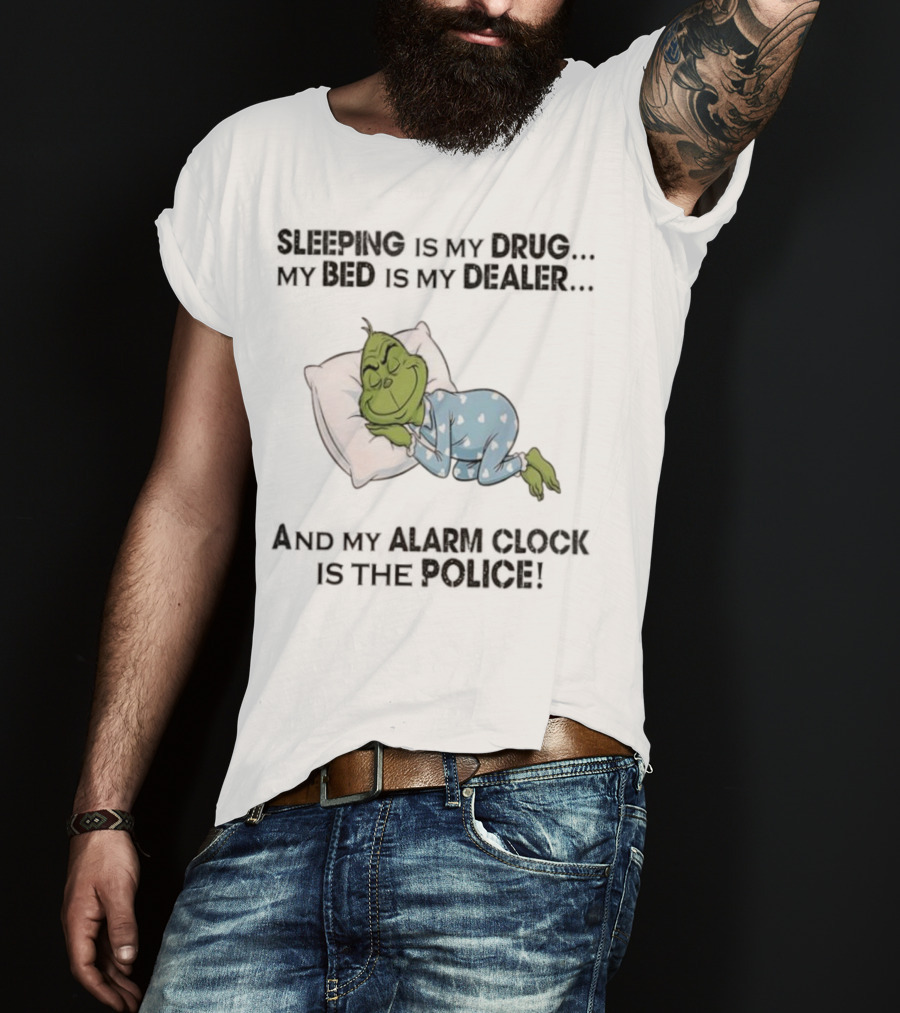 Grinch Sleeping Is My Drug My Bed Is My Dealer Alarm Is The Police T-Shirt
