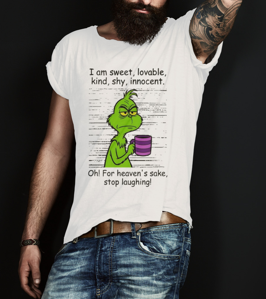 Grinch I Am Sweet Lovable Kind Shy Innocent Oh For Heaven's Sake Stop Laughing Christmas T-Shirt