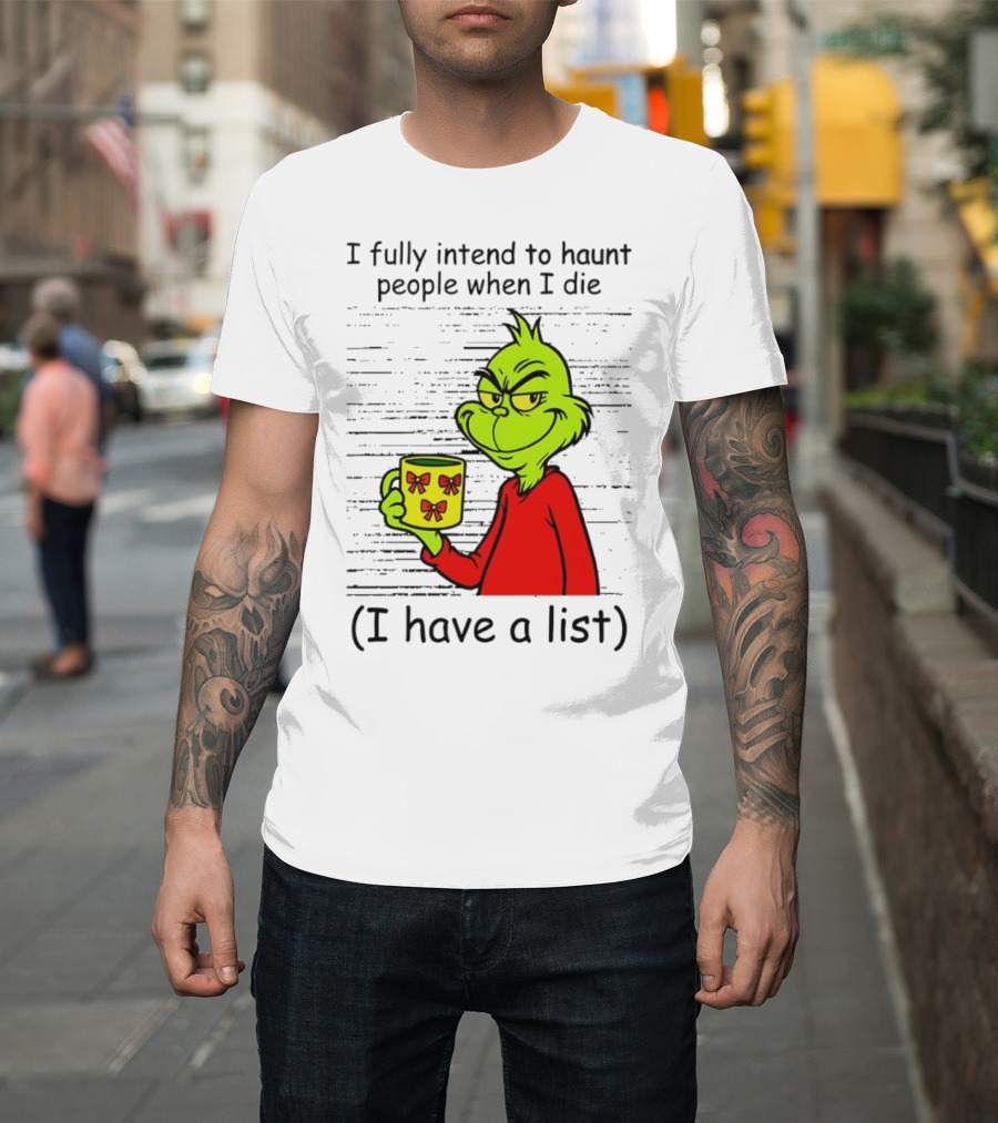 Grinch I Fully Intend To Haunt People When I Die I Have A List Christmas T-Shirt