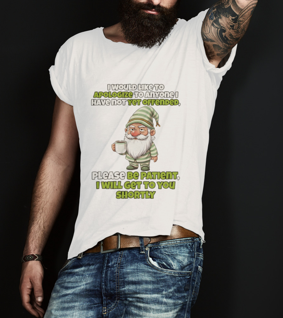 Gnome I Would Like To Apologize To Anyone I Have Not Yet Offended Please Be Patient I Will Get To You Shortly T-Shirt
