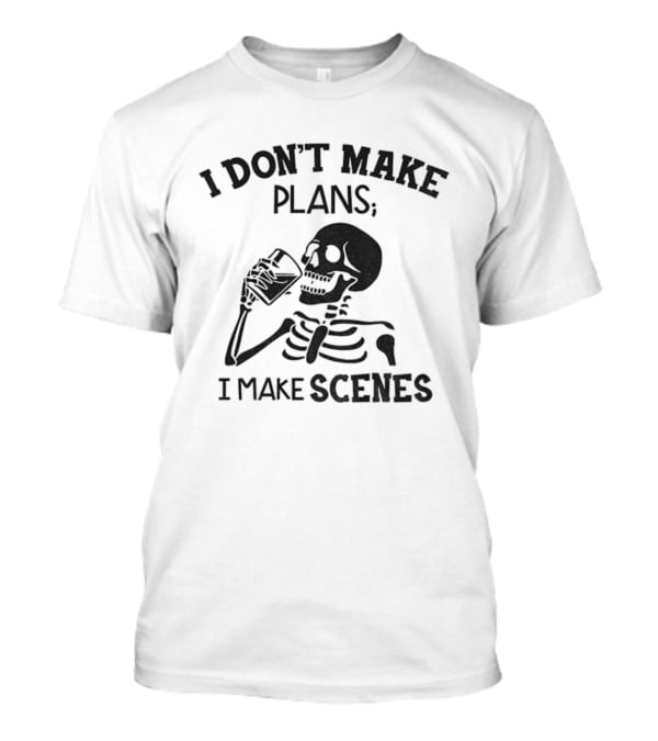 Skeleton Drinking I Don’t Make Plans I Make Scenes T-Shirt