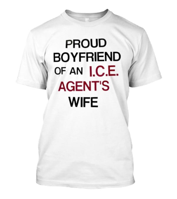 Proud Boyfriend Of An I.C.E. Agent's Wife T-Shirt