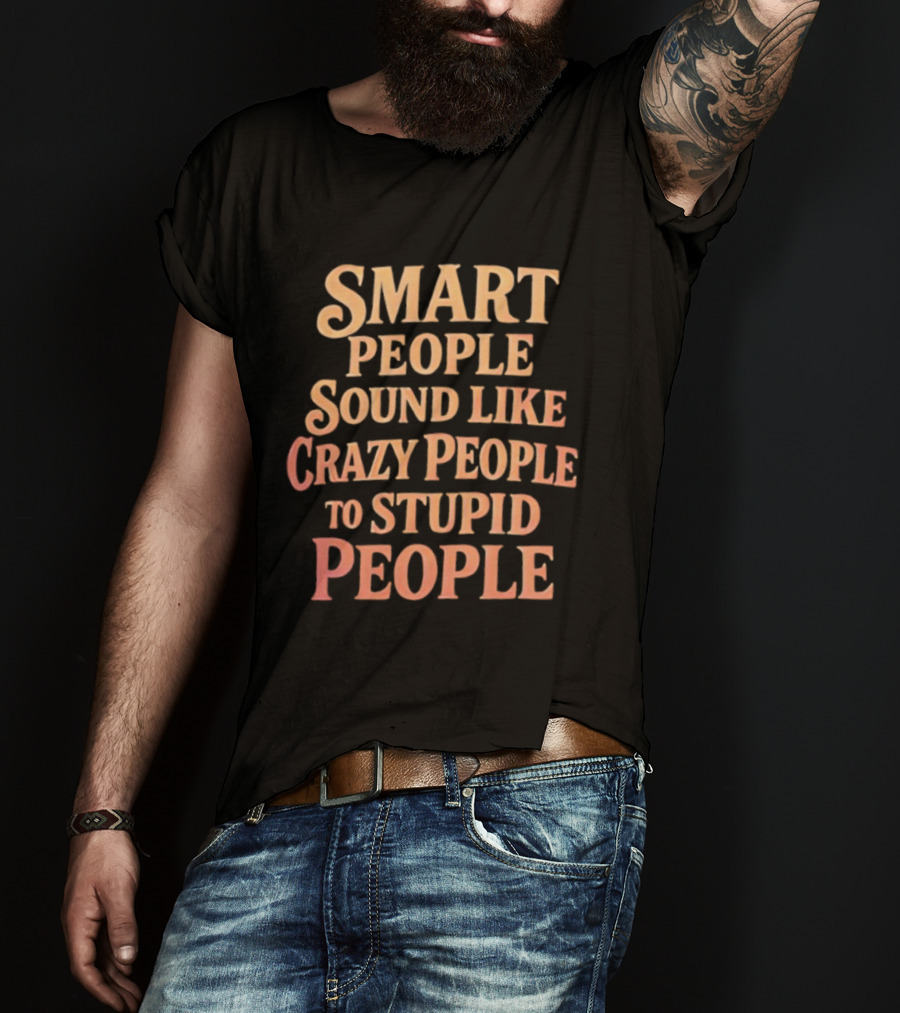 Smart People Sound Like Crazy People To Stupid People T-Shirt