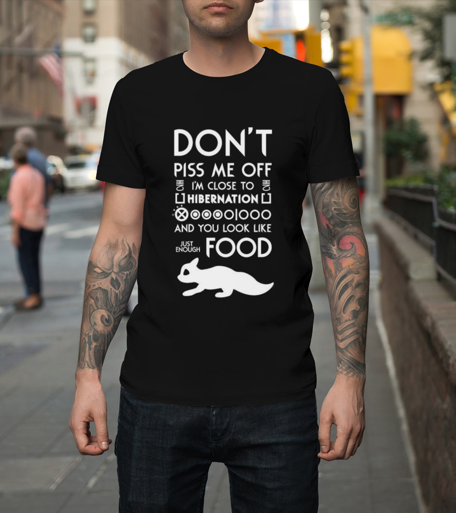 Don’t Piss Me Off I’m Close To Hibernation You Look Like Food T-Shirt