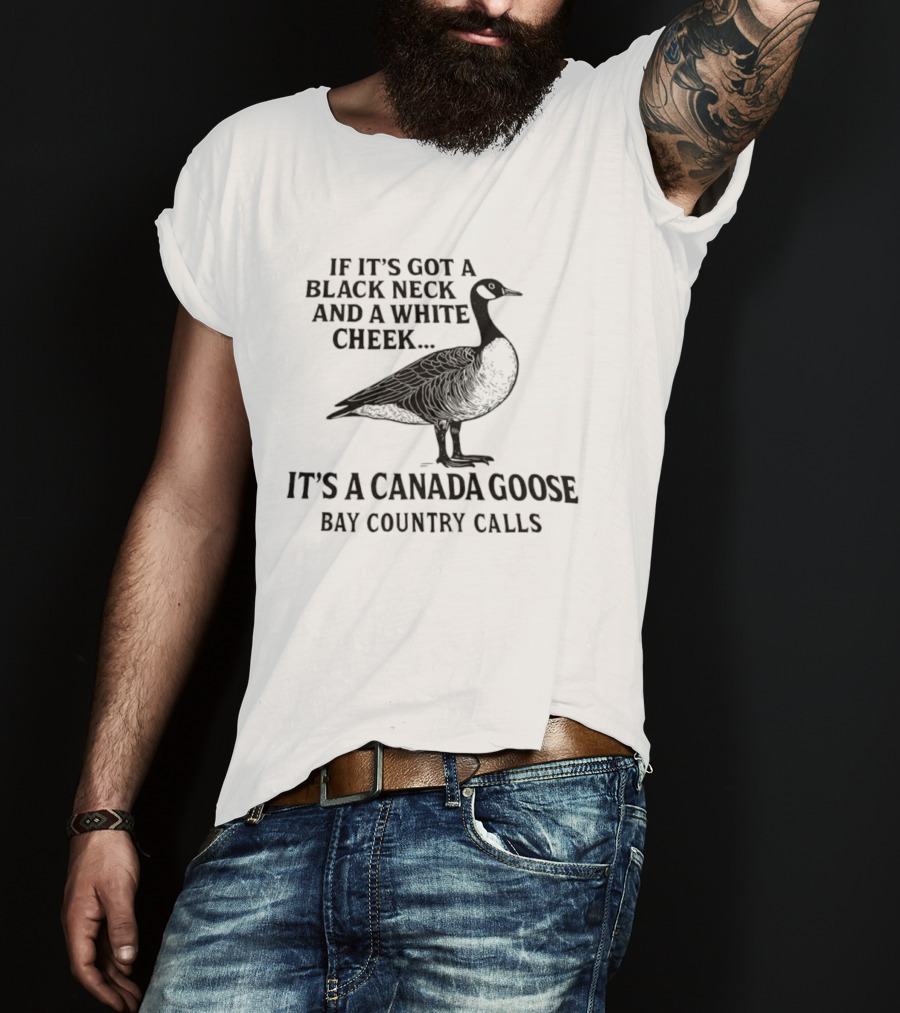 If It's Got A Black Neck And A White Cheek It's A Canada Goose Bay Country Calls T-Shirt