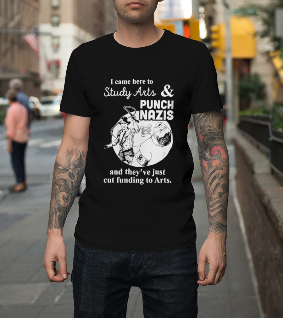 I Came Here To Study Arts And Punch Nazis They’ve Just Cut Funding T-Shirt