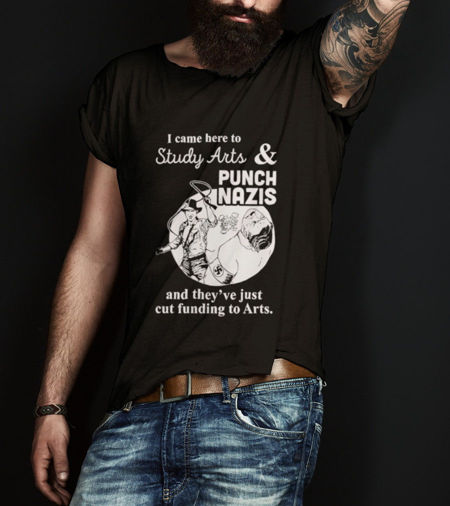 I Came Here To Study Arts And Punch Nazis They’ve Just Cut Funding T-Shirt