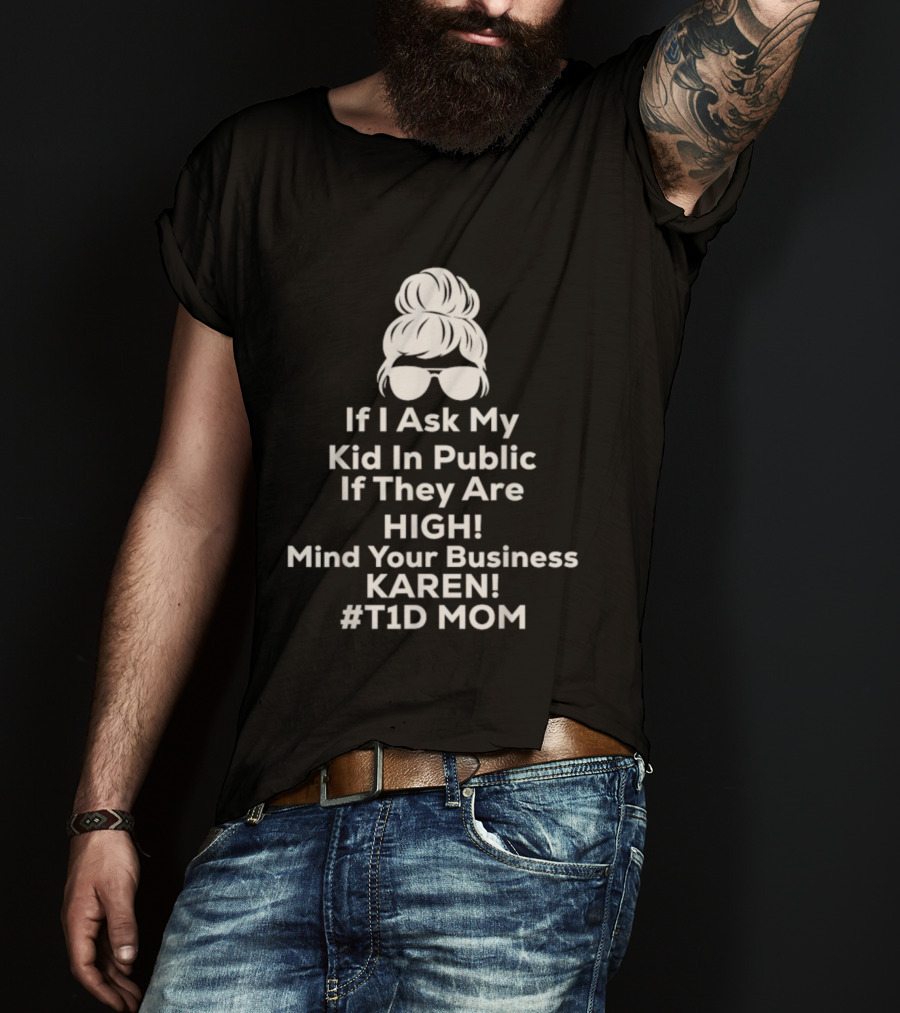 If I Ask My Kid In Public If They Are High Mind Your Business Karen T1D Mom T-Shirt