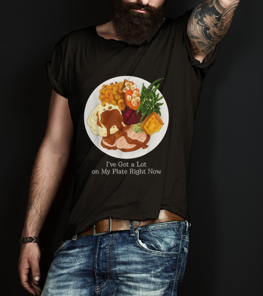 Thanksgiving Dinner I’ve Got A Lot On My Plate T-Shirt