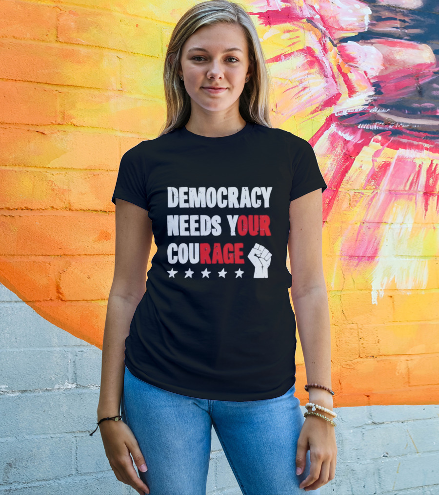 Democracy Needs Your Courage Fist Raised Power And Stars T-Shirt