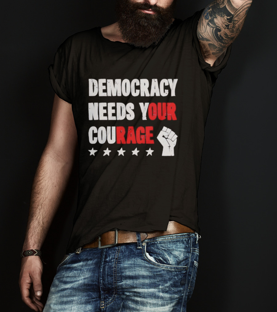 Democracy Needs Your Courage Fist Raised Power And Stars T-Shirt