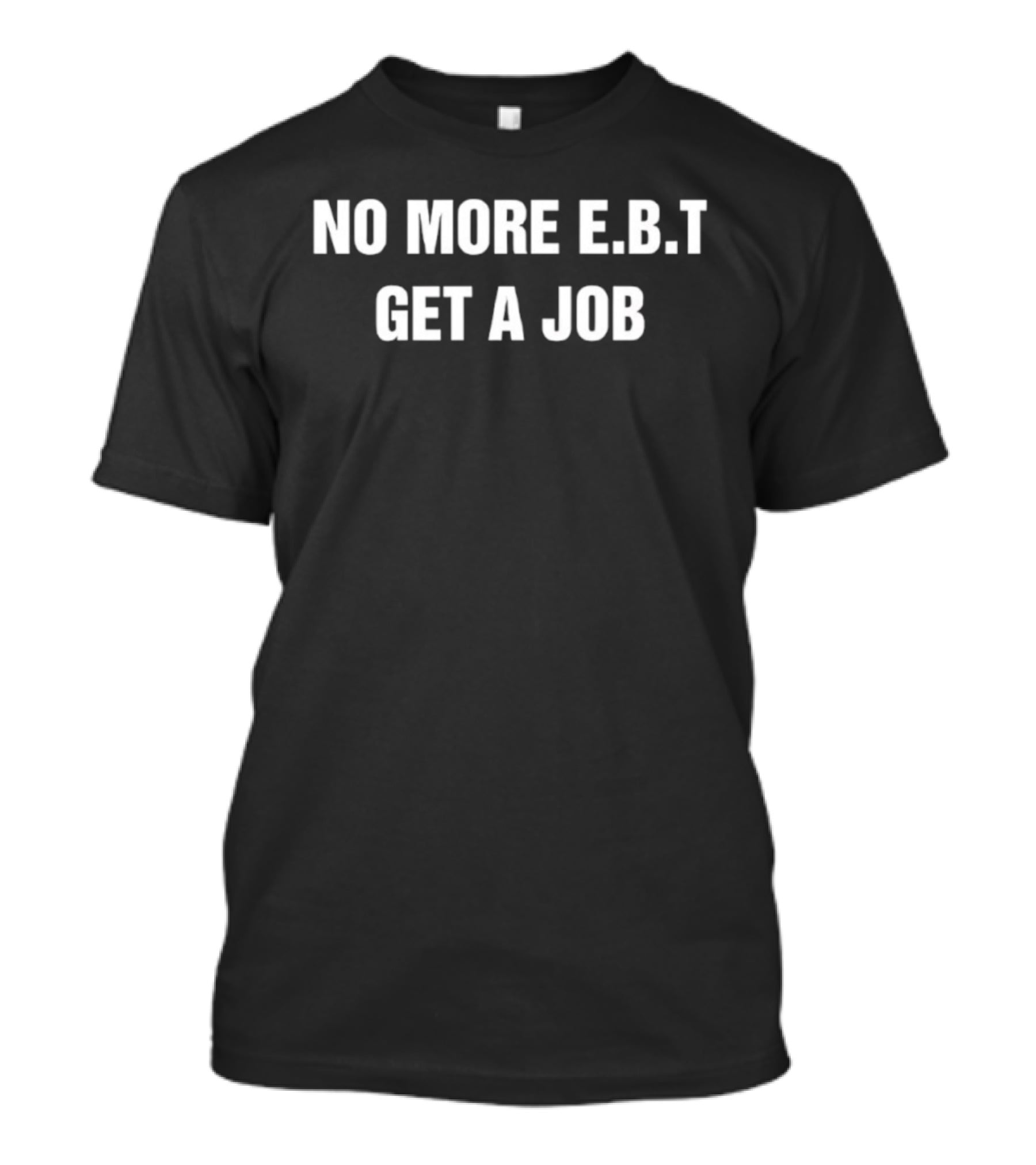 No More EBT Get A Job Bold Statement T-Shirt