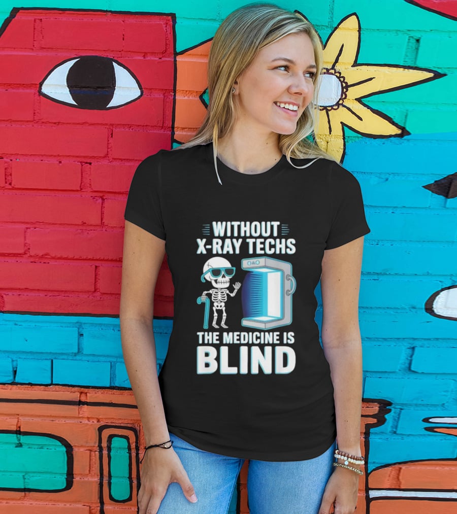 Without X-Ray Techs The Medicine Is Blind Skeleton Humor Radiology T-Shirt