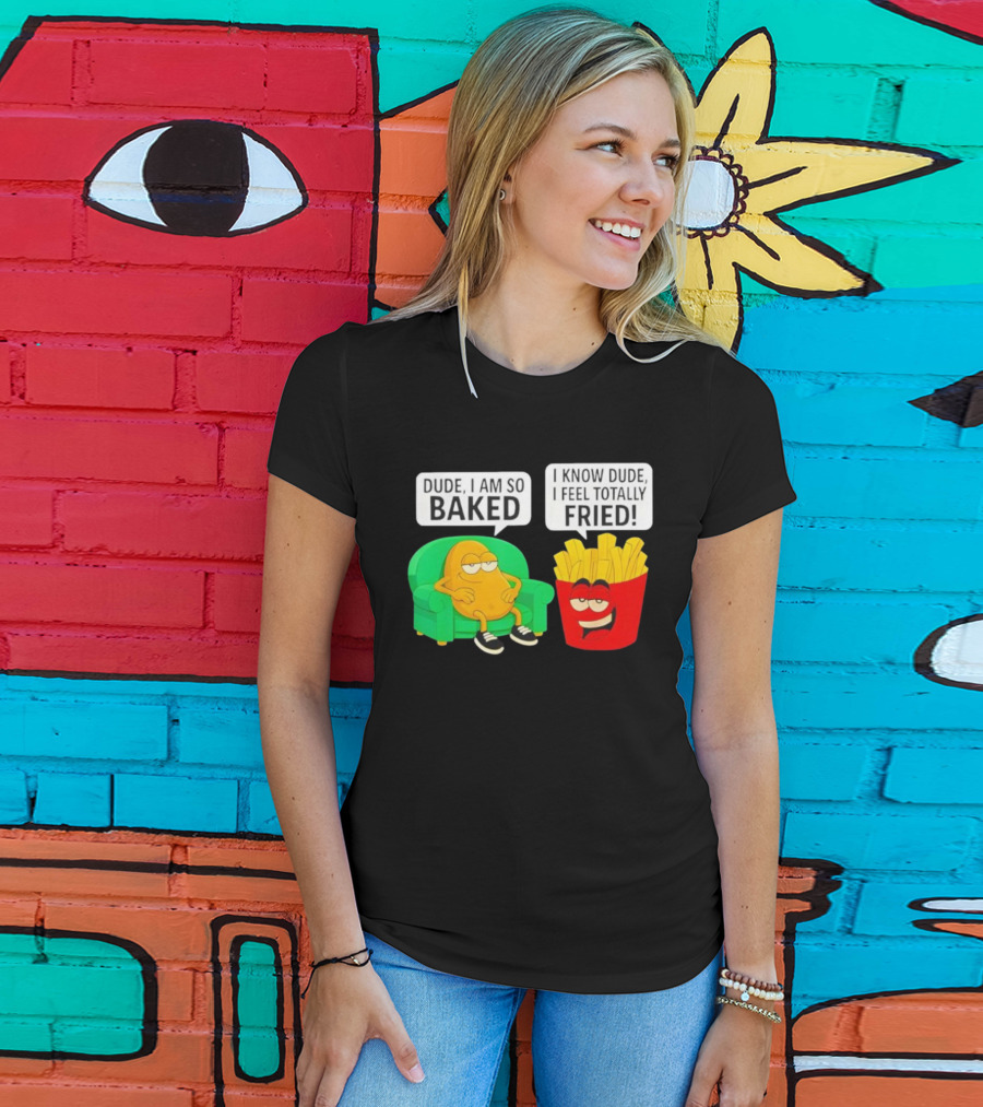 Dude I Am So Baked I Know Dude I Feel Totally Fried Potato Couch And Fries T-Shirt