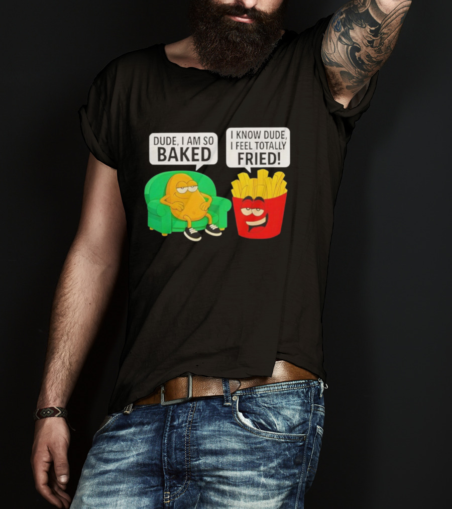 Dude I Am So Baked I Know Dude I Feel Totally Fried Potato Couch And Fries T-Shirt