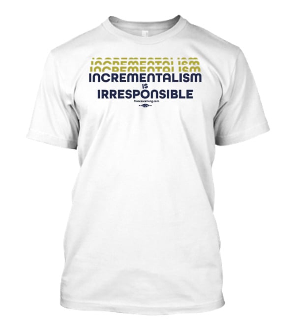 Incrementalism Is Irresponsible Message By KeepRealChange Dot Com T-Shirt