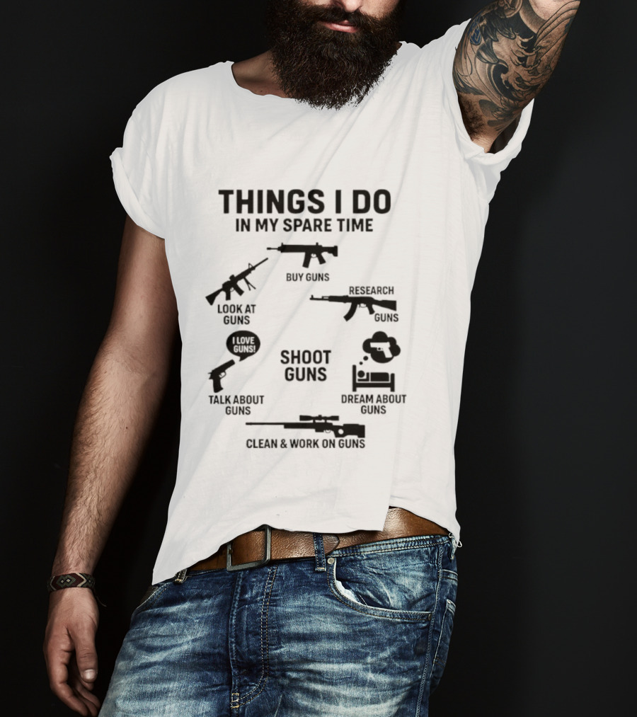 Things I Do In My Spare Time Shoot Guns Buy Research Look At Love Talk About Dream About Clean And Work On Guns T-Shirt
