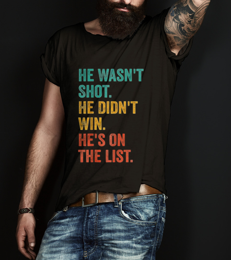 He Wasn't Shot He Didn't Win He's On The List Bold Text Design T-Shirt