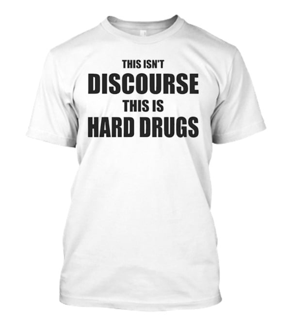 This Isn't Discourse This Is Hard Drugs T-Shirt