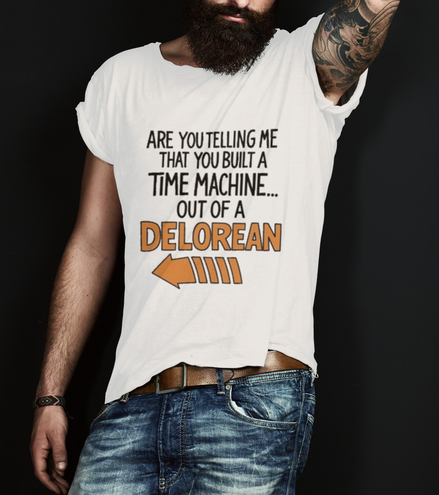 Are You Telling Me You Built A Time Machine Out Of A Delorean Arrow T-Shirt
