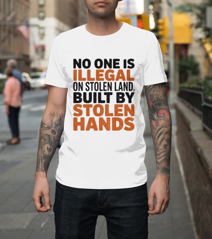 No One Is Illegal Stolen Land Built By Stolen Hands Anti Trump Pro Immigration T-Shirt